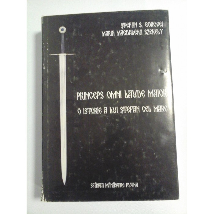    PRINCEPS  OMNI  LAUDE  MAIOR * O ISTORIE A LUI  STEFAN  CEL  MARE  -  Stefan S. GOROVEI  *  Maria Magdalena SZEKELY 